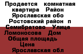 Продается 1 комнатная квартира › Район ­ Ярославская обо., Ростовский район, п.Семибратово › Улица ­ Ломоносова › Дом ­ 13 › Общая площадь ­ 32 › Цена ­ 800 000 - Ярославская обл., Ростовский р-н Недвижимость » Квартиры продажа   